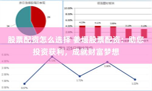 股票配資怎么選擇 姜堰股票配資：助您投資獲利，成就財富夢想